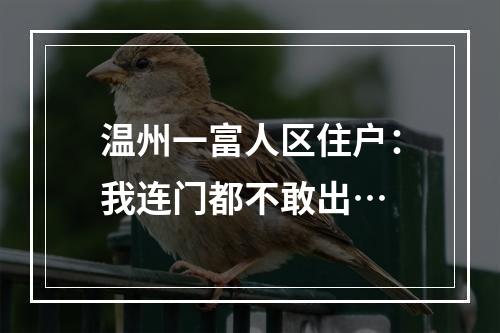 温州一富人区住户：我连门都不敢出…