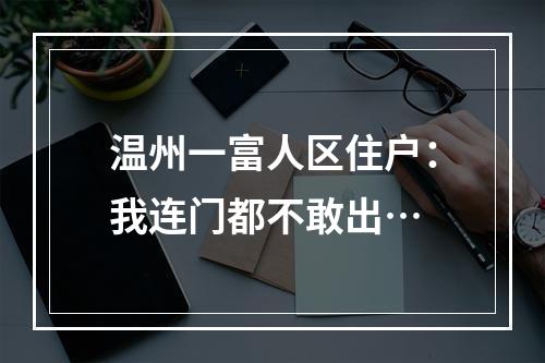 温州一富人区住户：我连门都不敢出…