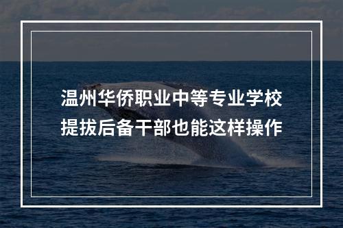 温州华侨职业中等专业学校提拔后备干部也能这样操作