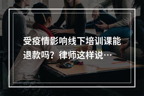 受疫情影响线下培训课能退款吗？律师这样说…