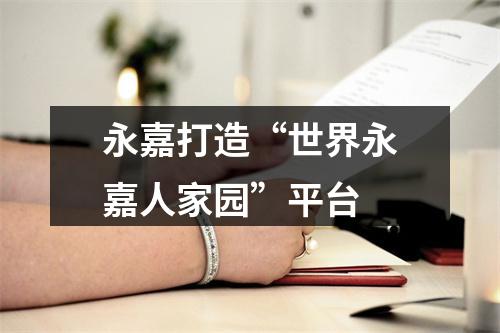 永嘉打造“世界永嘉人家园”平台