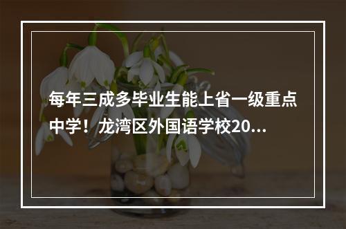 每年三成多毕业生能上省一级重点中学！龙湾区外国语学校2020年招生6月1日启动