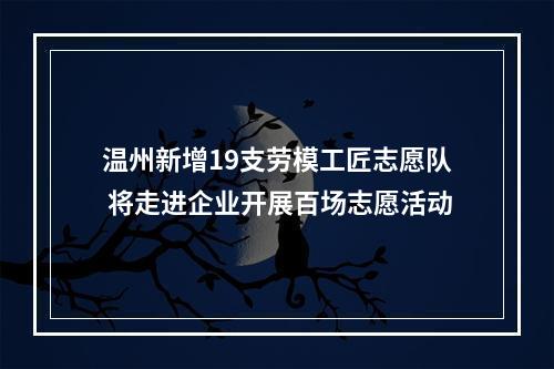 温州新增19支劳模工匠志愿队 将走进企业开展百场志愿活动