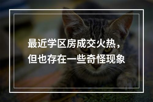 最近学区房成交火热，但也存在一些奇怪现象