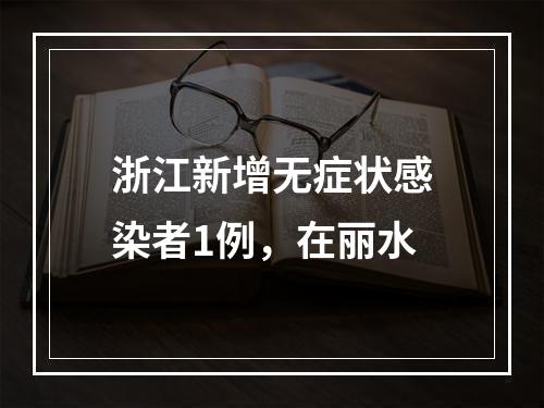 浙江新增无症状感染者1例，在丽水