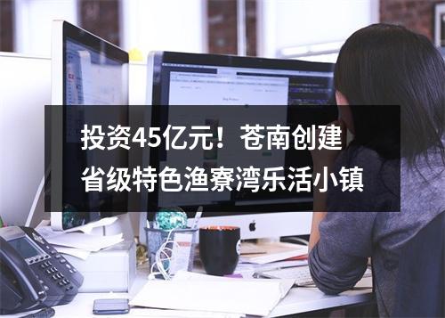 投资45亿元！苍南创建省级特色渔寮湾乐活小镇