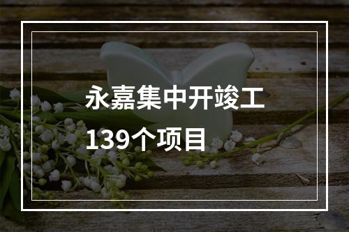 永嘉集中开竣工139个项目