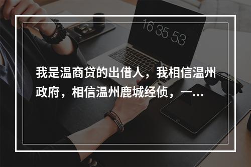 我是温商贷的出借人，我相信温州政府，相信温州鹿城经侦，一定能体恤老百姓的艰辛疾苦