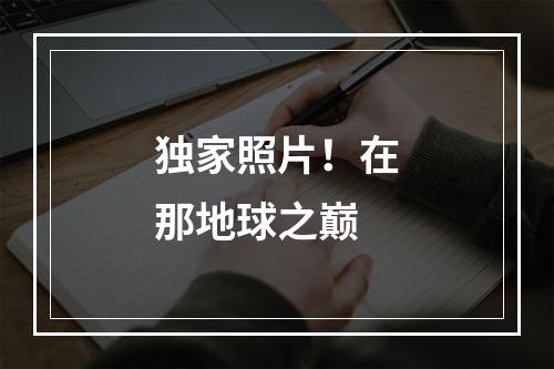 独家照片！在那地球之巅