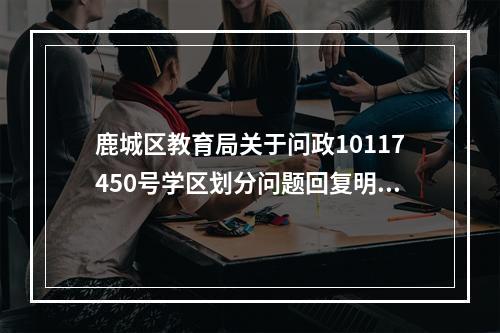 鹿城区教育局关于问政10117450号学区划分问题回复明显错误，请重来过