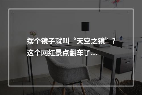 摆个镜子就叫“天空之镜”?这个网红景点翻车了...