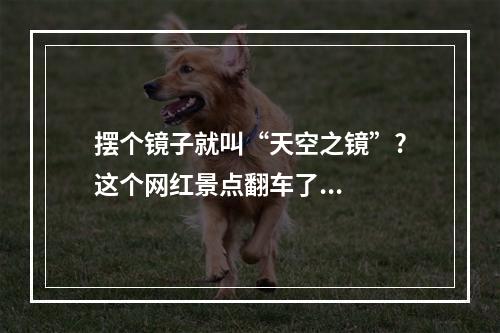 摆个镜子就叫“天空之镜”?这个网红景点翻车了...