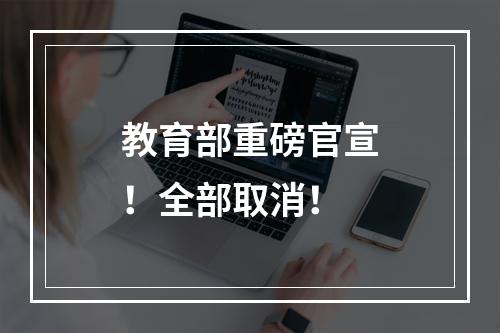 教育部重磅官宣！全部取消！