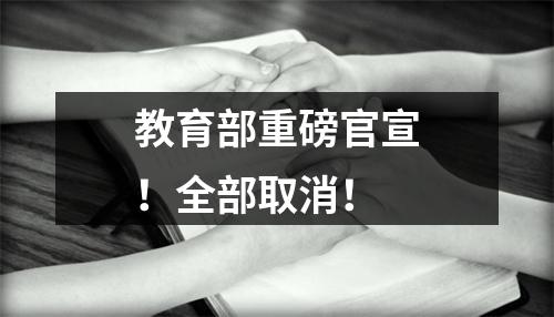 教育部重磅官宣！全部取消！