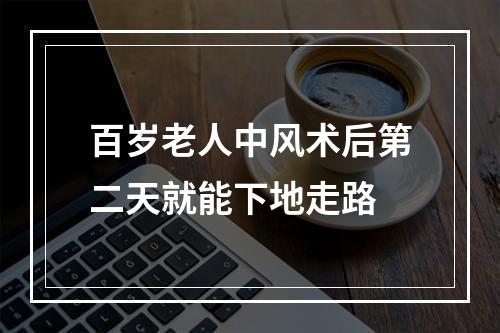 百岁老人中风术后第二天就能下地走路