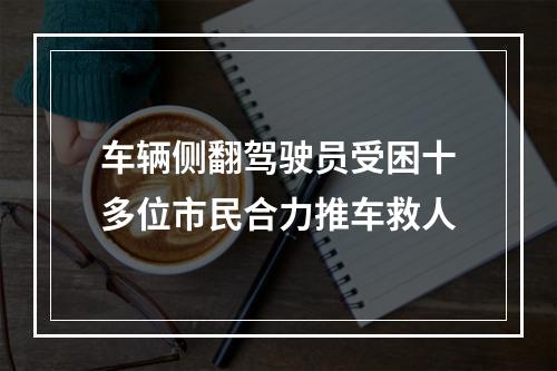 车辆侧翻驾驶员受困十多位市民合力推车救人