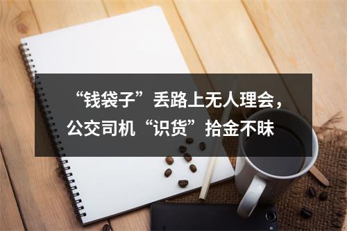 “钱袋子”丢路上无人理会，公交司机“识货”拾金不昧