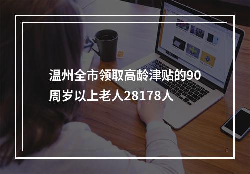 温州全市领取高龄津贴的90周岁以上老人28178人