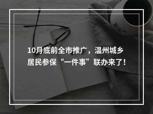 10月底前全市推广，温州城乡居民参保“一件事”联办来了！