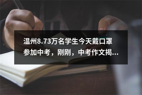 温州8.73万名学生今天戴口罩参加中考，刚刚，中考作文揭晓，与“笔记”有关