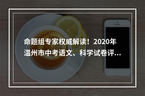 命题组专家权威解读！2020年温州市中考语文、科学试卷评析出炉