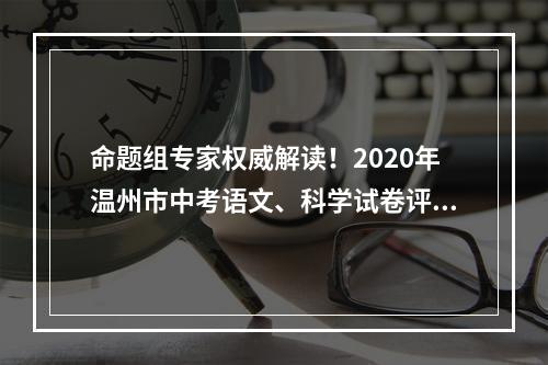 命题组专家权威解读！2020年温州市中考语文、科学试卷评析出炉