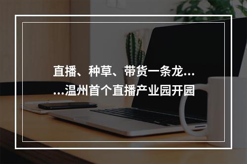 直播、种草、带货一条龙......温州首个直播产业园开园