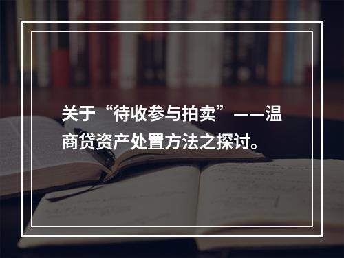 关于“待收参与拍卖”——温商贷资产处置方法之探讨。
