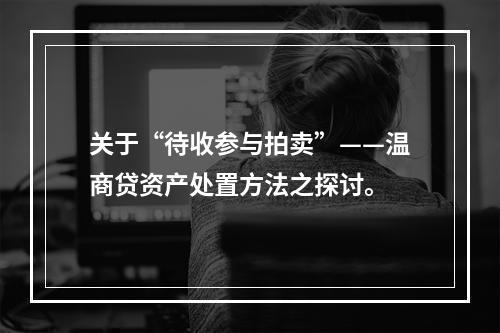 关于“待收参与拍卖”——温商贷资产处置方法之探讨。