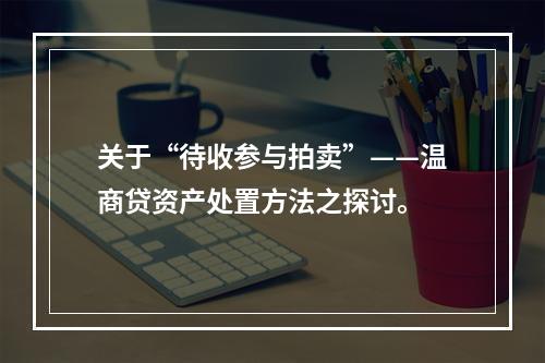 关于“待收参与拍卖”——温商贷资产处置方法之探讨。
