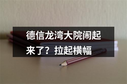 德信龙湾大院闹起来了？拉起横幅
