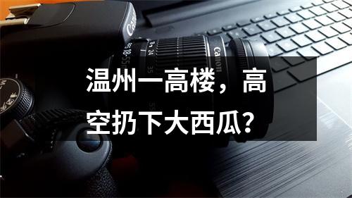 温州一高楼，高空扔下大西瓜？