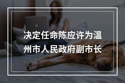 决定任命陈应许为温州市人民政府副市长