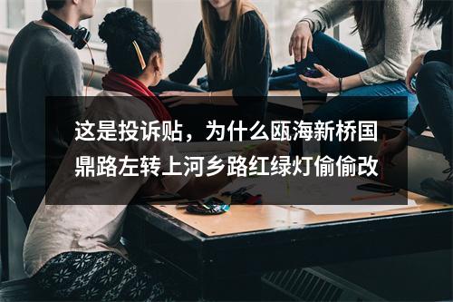 这是投诉贴，为什么瓯海新桥国鼎路左转上河乡路红绿灯偷偷改