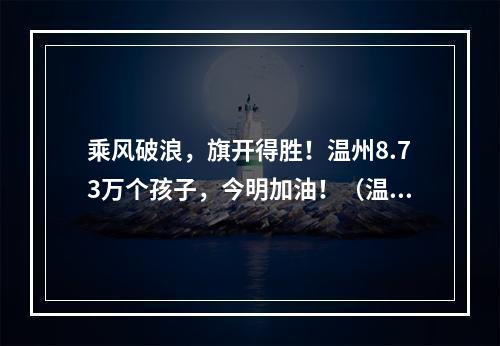 乘风破浪，旗开得胜！温州8.73万个孩子，今明加油！（温州中考作文：以“笔记”）