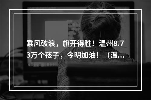 乘风破浪，旗开得胜！温州8.73万个孩子，今明加油！（温州中考作文：以“笔记”）