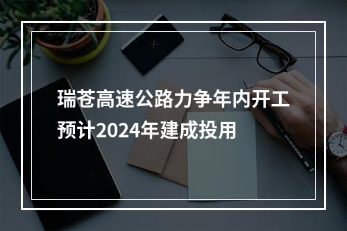 瑞苍高速公路力争年内开工预计2024年建成投用
