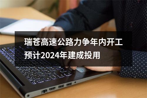 瑞苍高速公路力争年内开工预计2024年建成投用