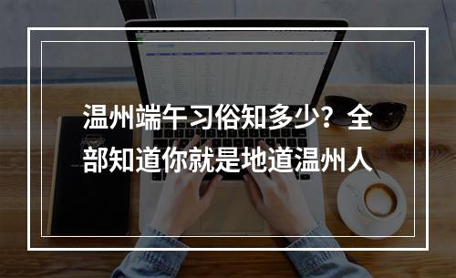 温州端午习俗知多少？全部知道你就是地道温州人