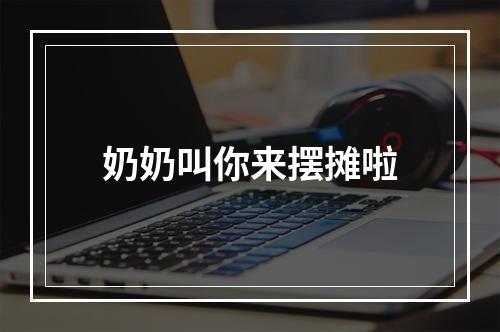 奶奶叫你来摆摊啦