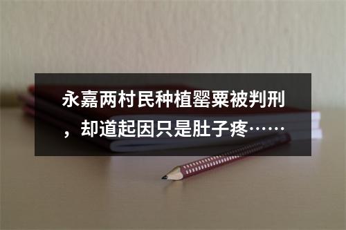 永嘉两村民种植罂粟被判刑，却道起因只是肚子疼……