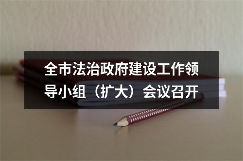 全市法治政府建设工作领导小组（扩大）会议召开