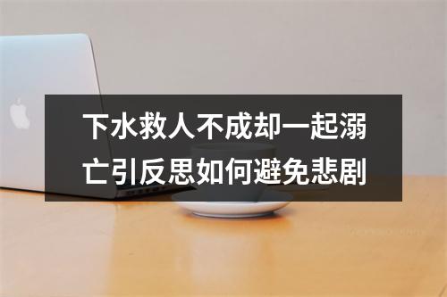 下水救人不成却一起溺亡引反思如何避免悲剧