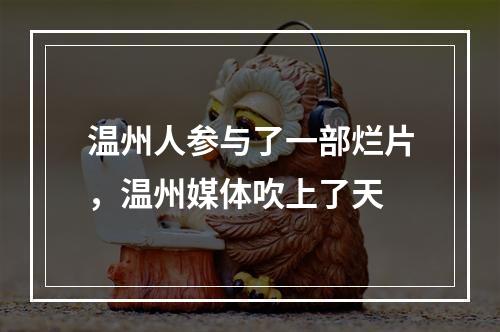 温州人参与了一部烂片，温州媒体吹上了天