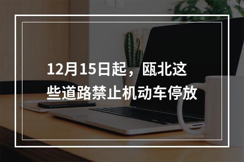 12月15日起，瓯北这些道路禁止机动车停放