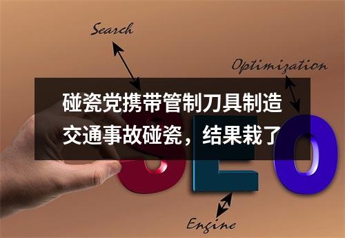 碰瓷党携带管制刀具制造交通事故碰瓷，结果栽了