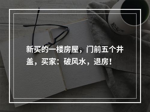 新买的一楼房屋，门前五个井盖，买家：破风水，退房！