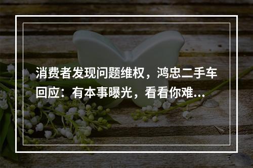 消费者发现问题维权，鸿忠二手车回应：有本事曝光，看看你难受我难受