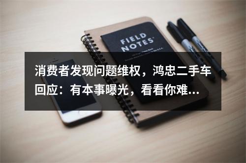 消费者发现问题维权，鸿忠二手车回应：有本事曝光，看看你难受我难受