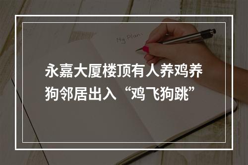 永嘉大厦楼顶有人养鸡养狗邻居出入“鸡飞狗跳”